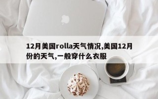 12月美国rolla天气情况,美国12月份的天气,一般穿什么衣服
