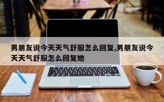 男朋友说今天天气舒服怎么回复,男朋友说今天天气舒服怎么回复她