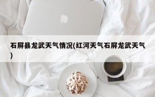 石屏县龙武天气情况(红河天气石屏龙武天气)