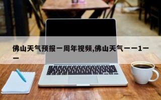 佛山天气预报一周年视频,佛山天气一一1一一
