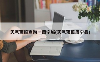 天气预报查询一周宁城(天气预报周宁县)