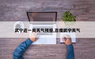 武宁近一周天气预报,百度武宁天气