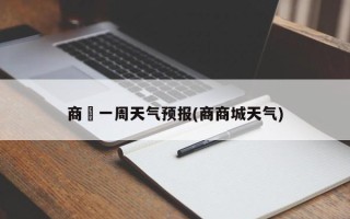 商洺一周天气预报(商商城天气)