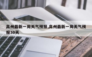 高州最新一周天气预报,高州最新一周天气预报30天