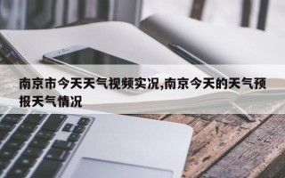 南京市今天天气视频实况,南京今天的天气预报天气情况