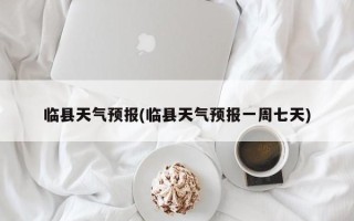 临县天气预报(临县天气预报一周七天)