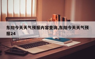 东阳今天天气预报内容查询,东阳今天天气预报24