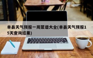 单县天气预报一周菜谱大全(单县天气预报15天查询结果)
