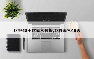 巨野48小时天气预报,巨野天气40天