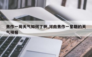 焦作一周天气如何了啊,河南焦作一星期的天气预报