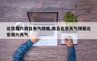 北京周六周日天气预报,周五北京天气预报北京周六天气