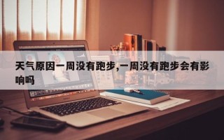 天气原因一周没有跑步,一周没有跑步会有影响吗