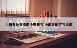中国各地温度图今天天气,中国各地区气温图