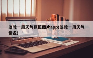涪陵一周天气预报图片app(涪陵一周天气情况)