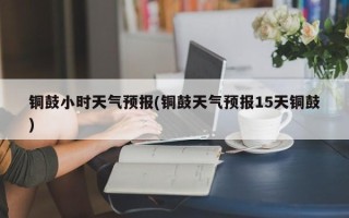 铜鼓小时天气预报(铜鼓天气预报15天铜鼓)