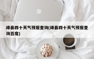 绛县四十天气预报查询(绛县四十天气预报查询百度)