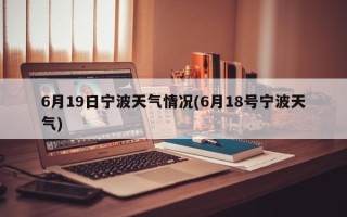 6月19日宁波天气情况(6月18号宁波天气)