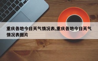 重庆各地今日天气情况表,重庆各地今日天气情况表图片