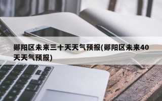 郧阳区未来三十天天气预报(郧阳区未来40天天气预报)