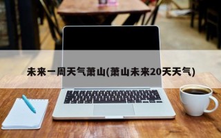 未来一周天气萧山(萧山未来20天天气)