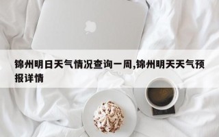 锦州明日天气情况查询一周,锦州明天天气预报详情