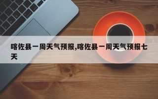 喀佐县一周天气预报,喀佐县一周天气预报七天