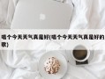 唱个今天天气真是好(唱个今天天气真是好的歌)