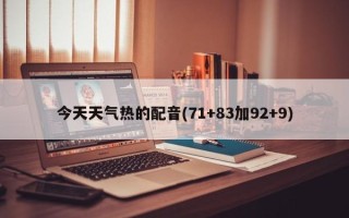 今天天气热的配音(71+83加92+9)