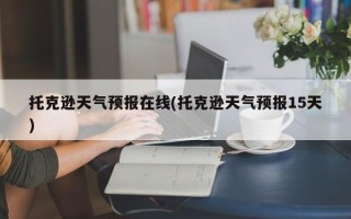 托克逊天气预报在线(托克逊天气预报15天)