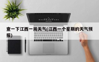 查一下江西一周天气(江西一个星期的天气预报)