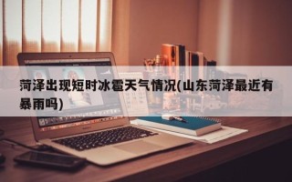 菏泽出现短时冰雹天气情况(山东菏泽最近有暴雨吗)