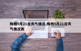 梅州5月21日天气情况,梅州5月21日天气情况表