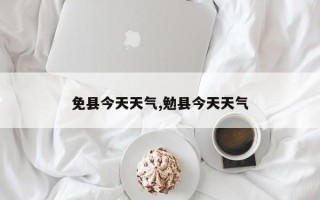 免县今天天气,勉县今天天气