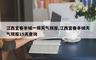 江西宜春丰城一周天气预报,江西宜春丰城天气预报15天查询