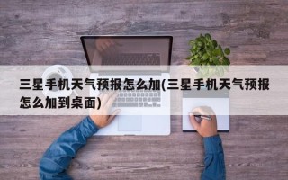 三星手机天气预报怎么加(三星手机天气预报怎么加到桌面)