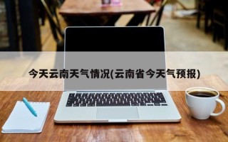 今天云南天气情况(云南省今天气预报)