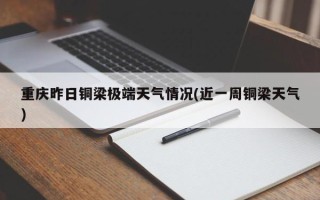 重庆昨日铜梁极端天气情况(近一周铜梁天气)