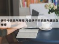 伊宁今天天气预报,今天伊宁市的天气情况怎样呀