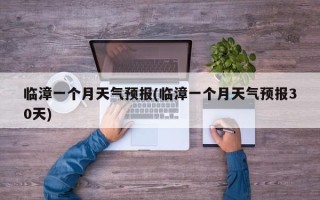 临漳一个月天气预报(临漳一个月天气预报30天)