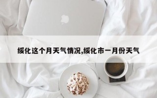 绥化这个月天气情况,绥化市一月份天气