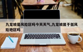 九龙坡是风险区吗今天天气,九龙坡属于低风险地区吗