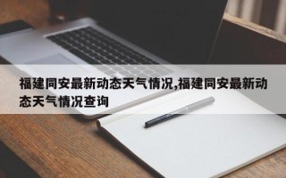 福建同安最新动态天气情况,福建同安最新动态天气情况查询