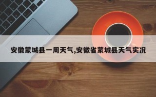 安徽蒙城县一周天气,安徽省蒙城县天气实况