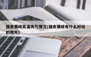 福安赛岐高温天气情况(福安赛岐有什么好玩的地方)