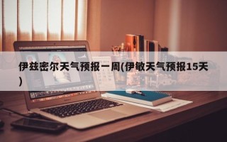 伊兹密尔天气预报一周(伊敏天气预报15天)