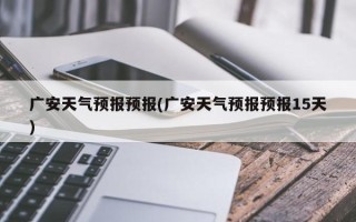 广安天气预报预报(广安天气预报预报15天)