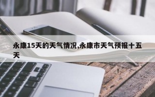 永康15天的天气情况,永康市天气预报十五天