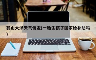 鹤山大泽天气情况(一胎生孩子国家给补助吗)
