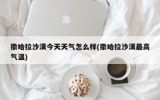 撒哈拉沙漠今天天气怎么样(撒哈拉沙漠最高气温)