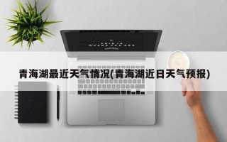青海湖最近天气情况(青海湖近日天气预报)